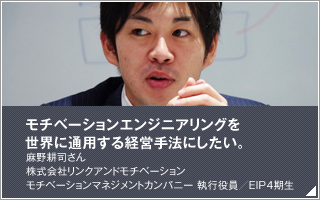 モチベーションエンジニアリングを世界に通用する経営手法にしたい／麻野 耕司／株式会社リンクアンドモチベーション モチベーションマネジメントカンパニー 執行役員／EIP4期生