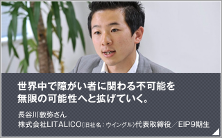 世界中で障がい者に関わる不可能を無限の可能性へと拡げていく／長谷川 敦弥／株式会社LITALICO（旧社名：ウイングル）代表取締役／EIP9期生