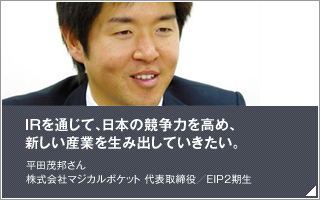 IRを通じて、日本の競争力を高め、新しい産業を生み出していきたい／平田 茂邦／株式会社マジカルポケット 代表取締役／EIP2期生