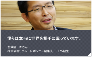 僕らは本当に世界を相手に戦っています／前澤　隆一郎／株式会社リクルート ポンパレ編集長／EIP5期生