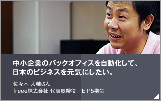 中小企業のバックオフィスを自動化して、日本のビジネスを元気にしたい。／佐々木 大輔／freee株式会社 代表取締役／EIP5期生